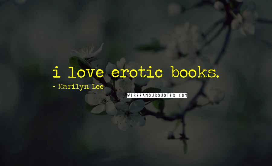 Marilyn Lee Quotes: i love erotic books.