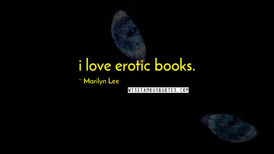 Marilyn Lee Quotes: i love erotic books.