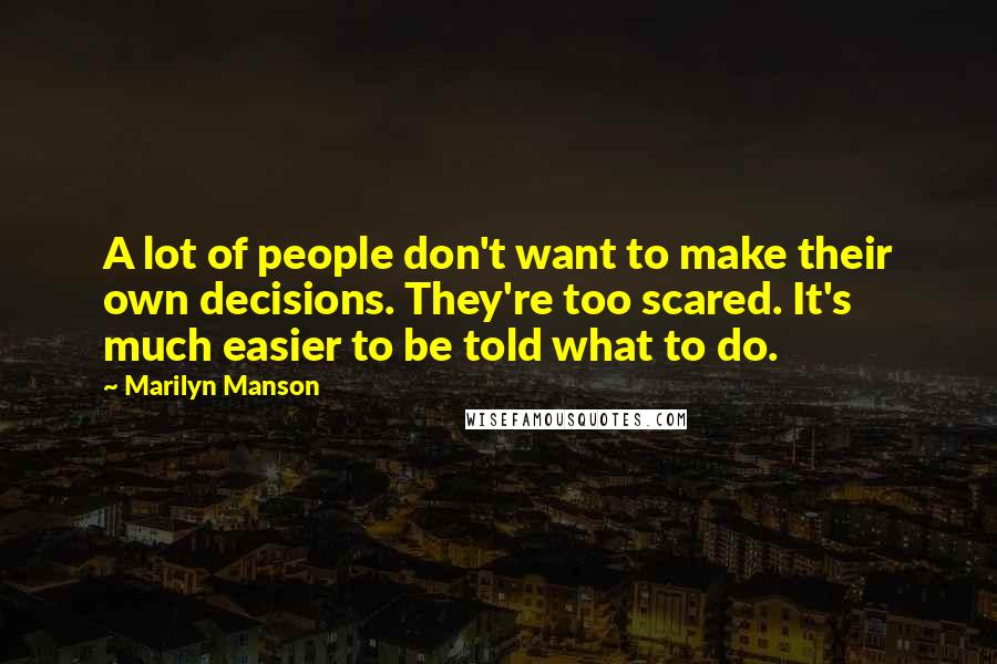 Marilyn Manson Quotes: A lot of people don't want to make their own decisions. They're too scared. It's much easier to be told what to do.