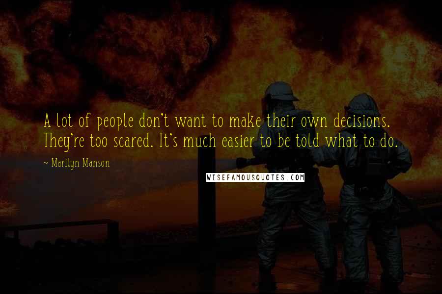 Marilyn Manson Quotes: A lot of people don't want to make their own decisions. They're too scared. It's much easier to be told what to do.