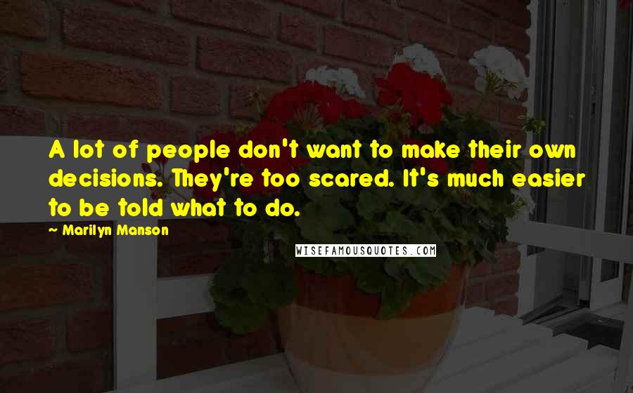 Marilyn Manson Quotes: A lot of people don't want to make their own decisions. They're too scared. It's much easier to be told what to do.