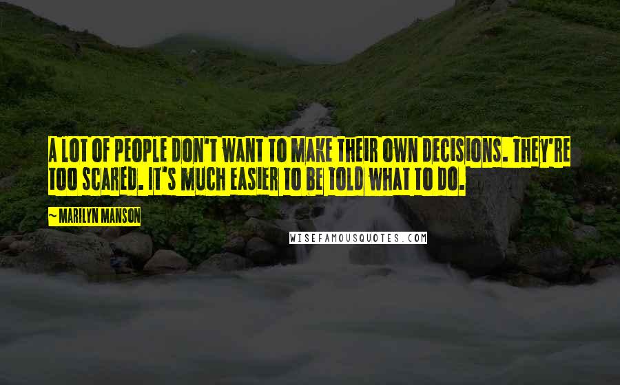 Marilyn Manson Quotes: A lot of people don't want to make their own decisions. They're too scared. It's much easier to be told what to do.