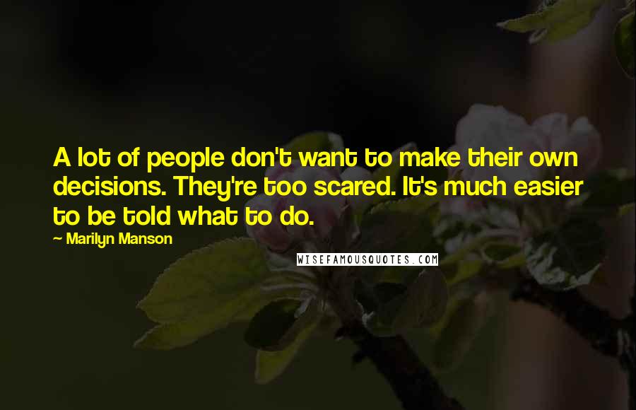 Marilyn Manson Quotes: A lot of people don't want to make their own decisions. They're too scared. It's much easier to be told what to do.