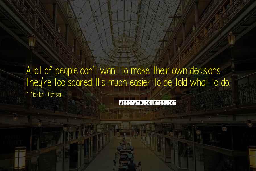 Marilyn Manson Quotes: A lot of people don't want to make their own decisions. They're too scared. It's much easier to be told what to do.