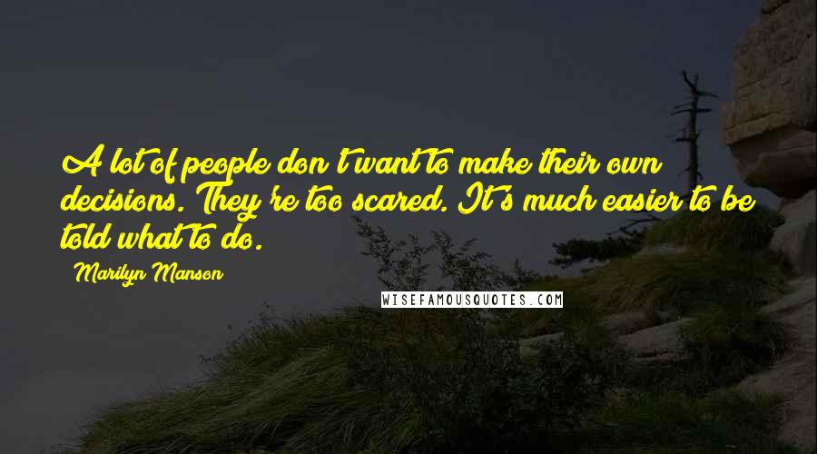 Marilyn Manson Quotes: A lot of people don't want to make their own decisions. They're too scared. It's much easier to be told what to do.