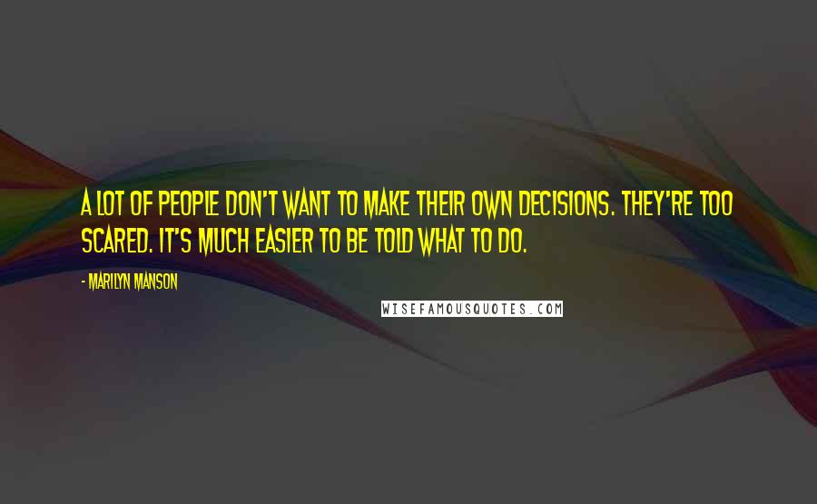 Marilyn Manson Quotes: A lot of people don't want to make their own decisions. They're too scared. It's much easier to be told what to do.