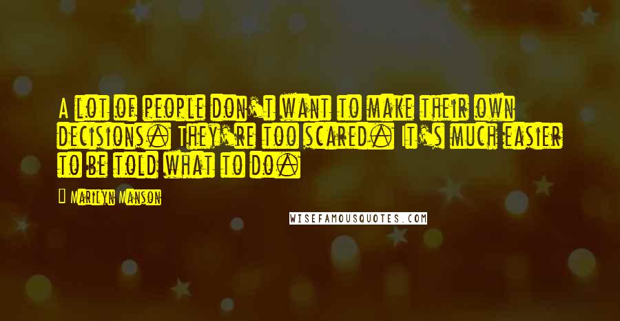 Marilyn Manson Quotes: A lot of people don't want to make their own decisions. They're too scared. It's much easier to be told what to do.