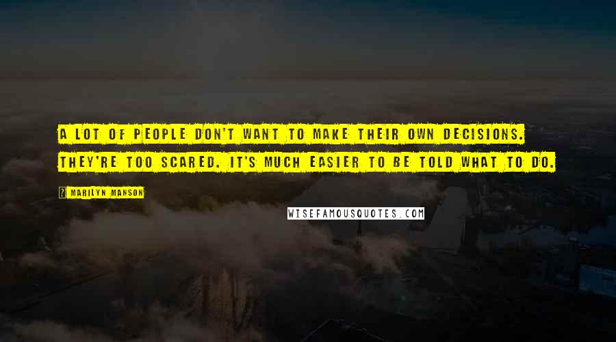 Marilyn Manson Quotes: A lot of people don't want to make their own decisions. They're too scared. It's much easier to be told what to do.