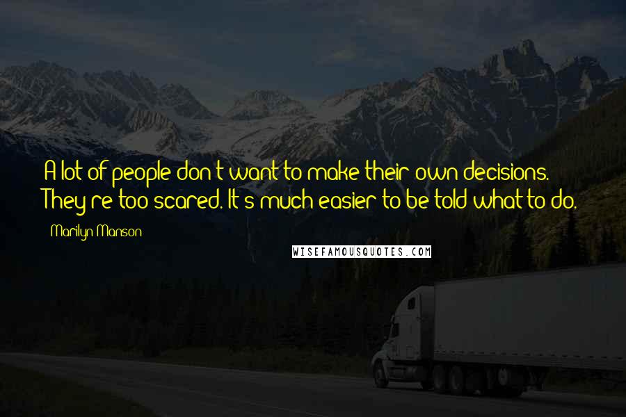 Marilyn Manson Quotes: A lot of people don't want to make their own decisions. They're too scared. It's much easier to be told what to do.