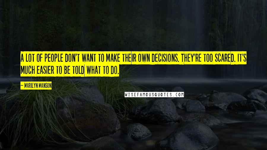 Marilyn Manson Quotes: A lot of people don't want to make their own decisions. They're too scared. It's much easier to be told what to do.