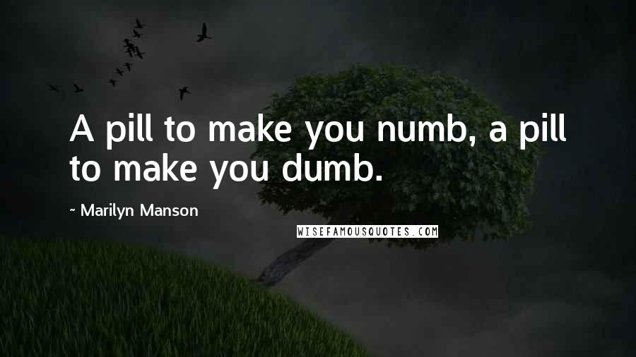 Marilyn Manson Quotes: A pill to make you numb, a pill to make you dumb.
