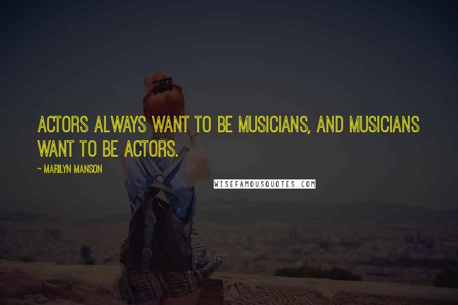 Marilyn Manson Quotes: Actors always want to be musicians, and musicians want to be actors.