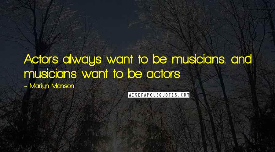 Marilyn Manson Quotes: Actors always want to be musicians, and musicians want to be actors.