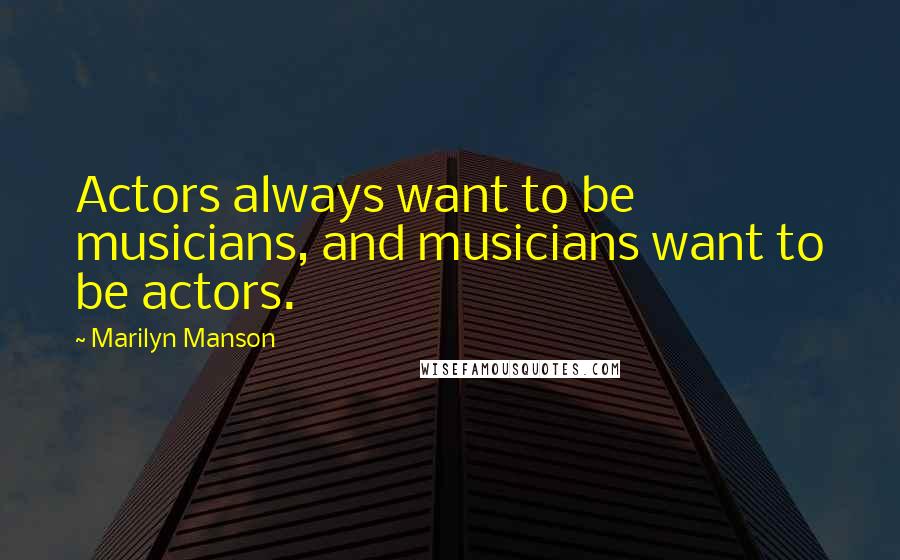 Marilyn Manson Quotes: Actors always want to be musicians, and musicians want to be actors.