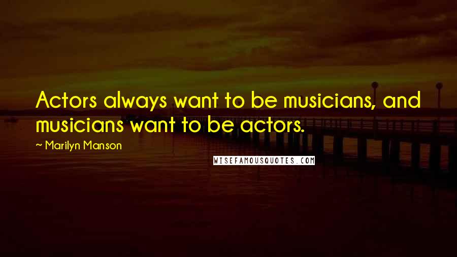 Marilyn Manson Quotes: Actors always want to be musicians, and musicians want to be actors.