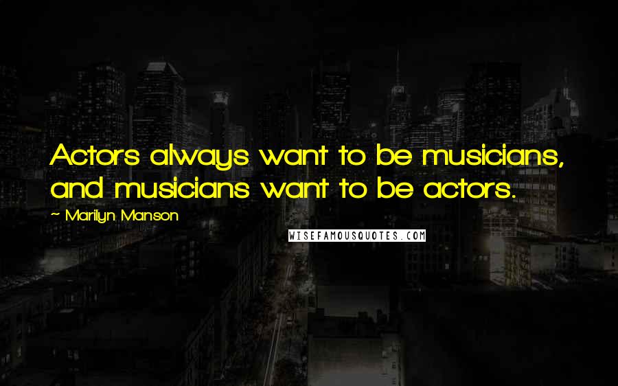 Marilyn Manson Quotes: Actors always want to be musicians, and musicians want to be actors.