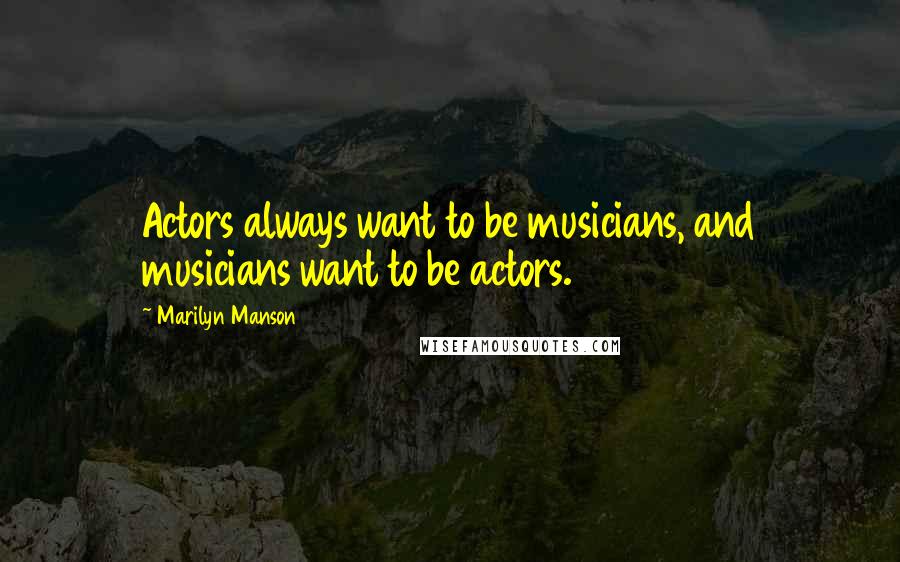 Marilyn Manson Quotes: Actors always want to be musicians, and musicians want to be actors.