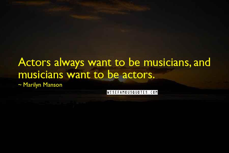 Marilyn Manson Quotes: Actors always want to be musicians, and musicians want to be actors.
