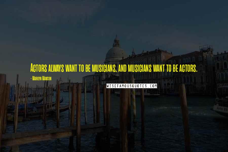 Marilyn Manson Quotes: Actors always want to be musicians, and musicians want to be actors.