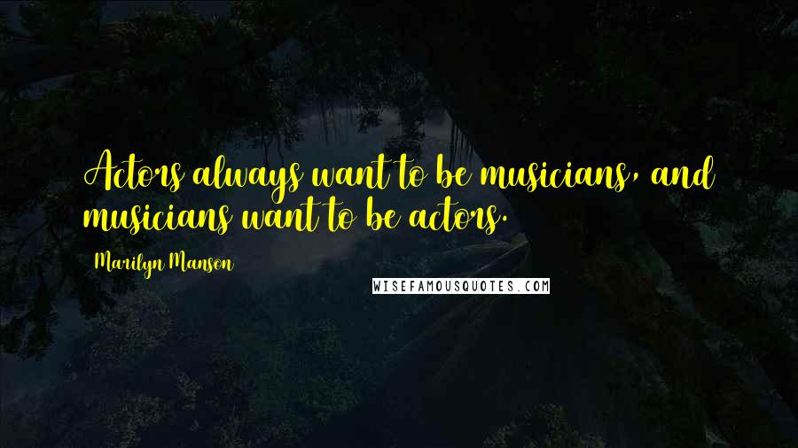 Marilyn Manson Quotes: Actors always want to be musicians, and musicians want to be actors.