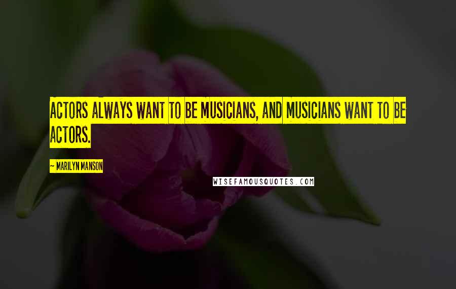Marilyn Manson Quotes: Actors always want to be musicians, and musicians want to be actors.