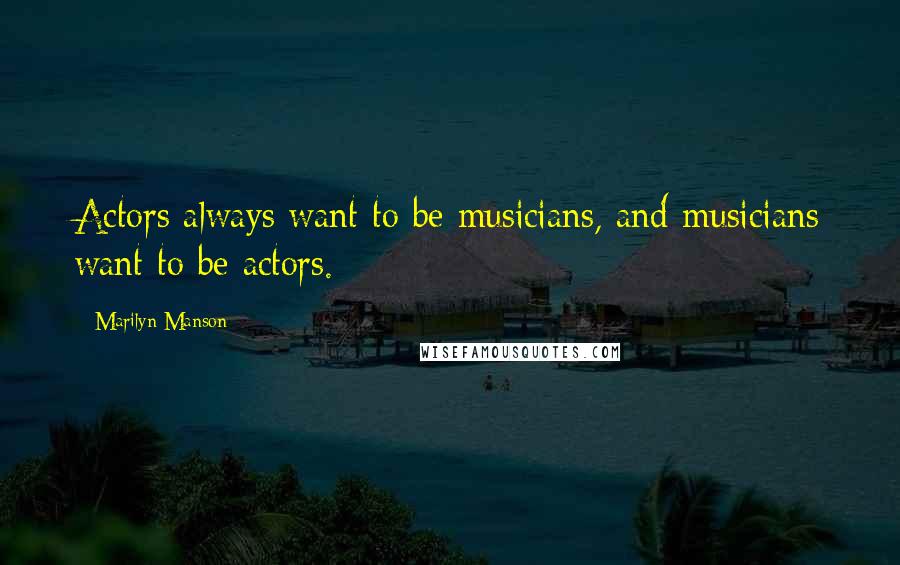 Marilyn Manson Quotes: Actors always want to be musicians, and musicians want to be actors.
