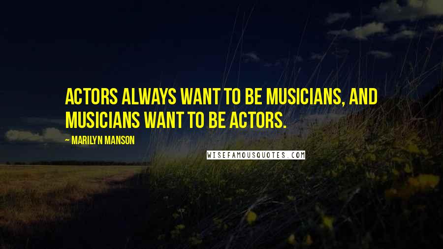 Marilyn Manson Quotes: Actors always want to be musicians, and musicians want to be actors.