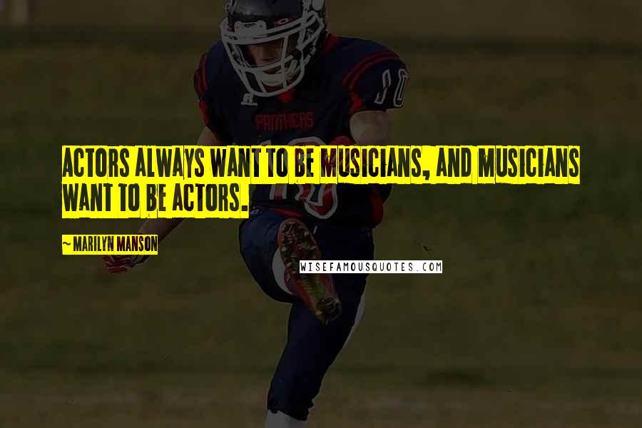 Marilyn Manson Quotes: Actors always want to be musicians, and musicians want to be actors.