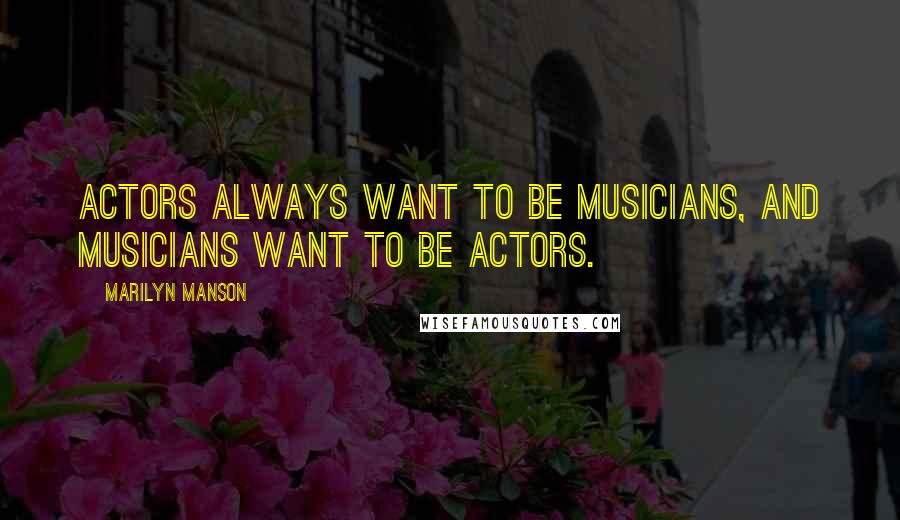 Marilyn Manson Quotes: Actors always want to be musicians, and musicians want to be actors.
