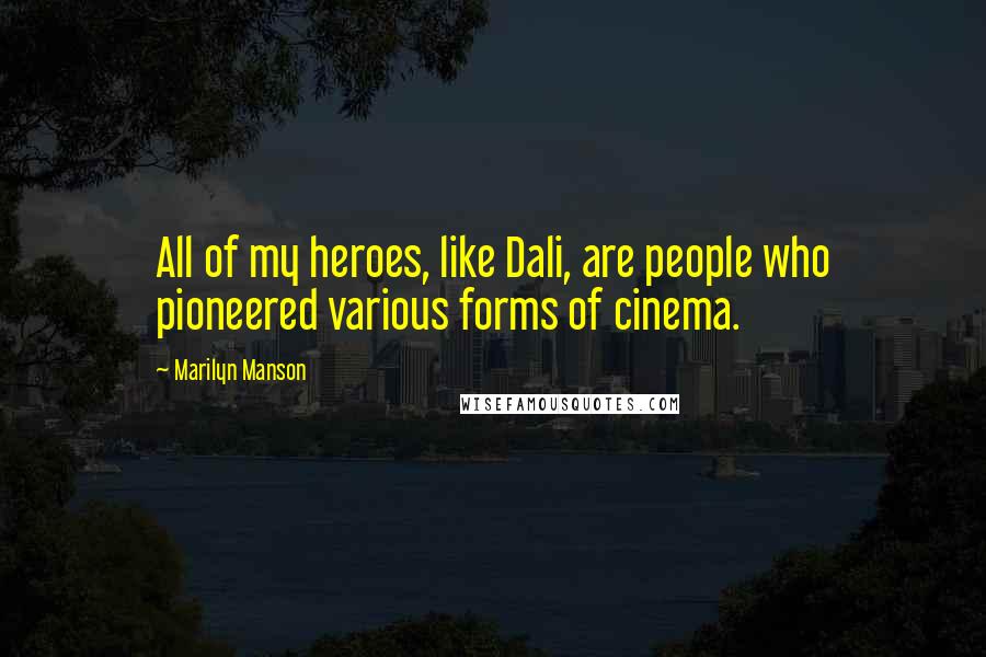 Marilyn Manson Quotes: All of my heroes, like Dali, are people who pioneered various forms of cinema.