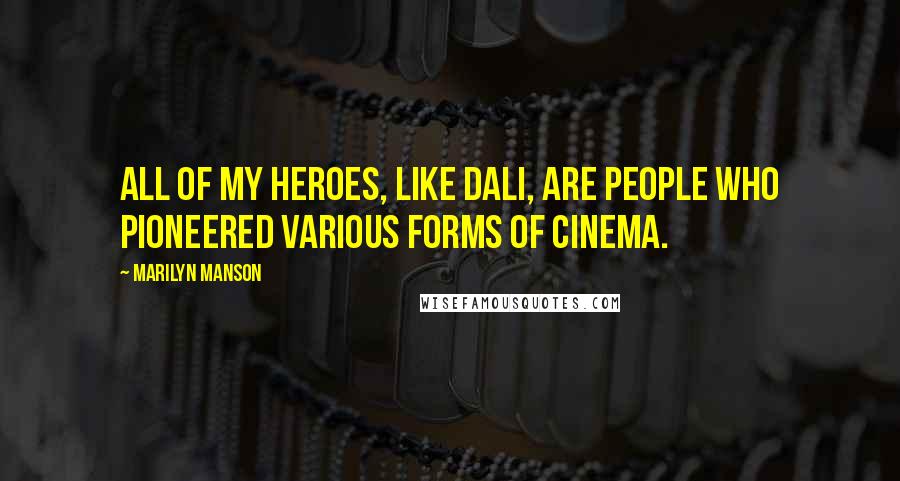 Marilyn Manson Quotes: All of my heroes, like Dali, are people who pioneered various forms of cinema.