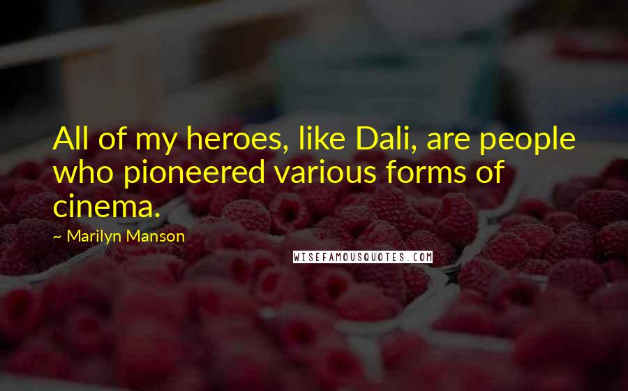 Marilyn Manson Quotes: All of my heroes, like Dali, are people who pioneered various forms of cinema.