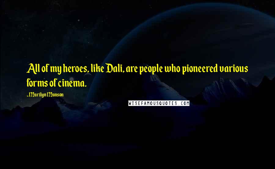 Marilyn Manson Quotes: All of my heroes, like Dali, are people who pioneered various forms of cinema.