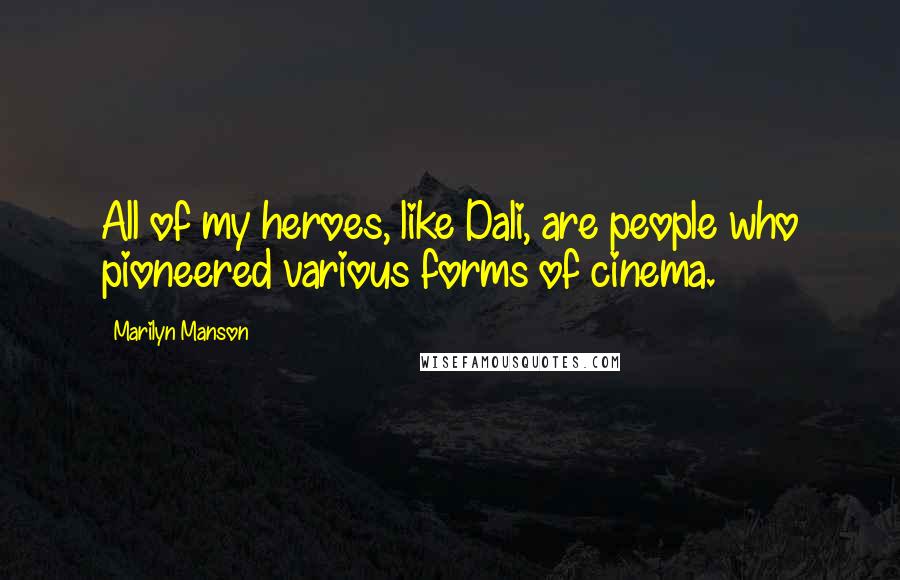 Marilyn Manson Quotes: All of my heroes, like Dali, are people who pioneered various forms of cinema.