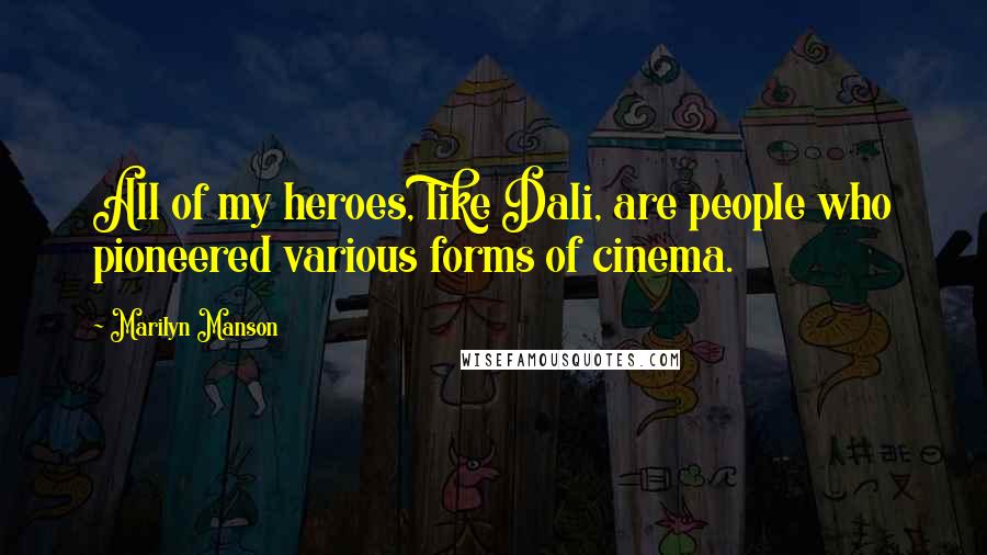 Marilyn Manson Quotes: All of my heroes, like Dali, are people who pioneered various forms of cinema.