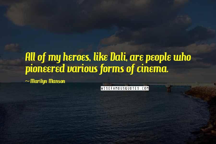 Marilyn Manson Quotes: All of my heroes, like Dali, are people who pioneered various forms of cinema.