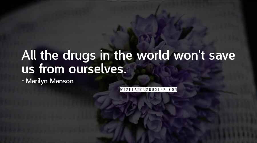 Marilyn Manson Quotes: All the drugs in the world won't save us from ourselves.