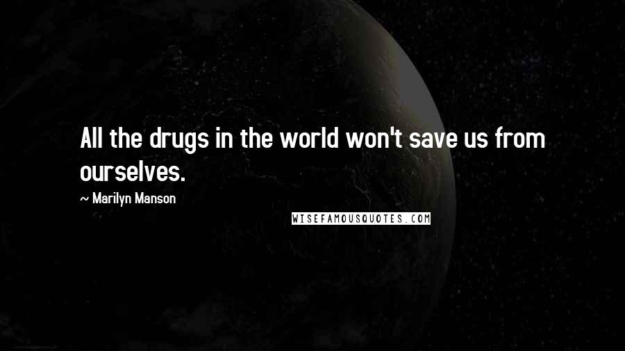 Marilyn Manson Quotes: All the drugs in the world won't save us from ourselves.