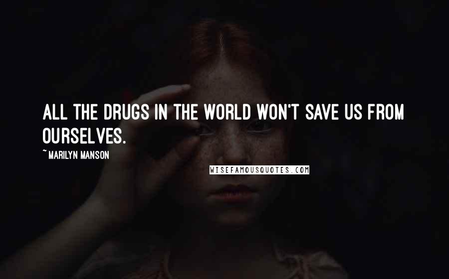 Marilyn Manson Quotes: All the drugs in the world won't save us from ourselves.