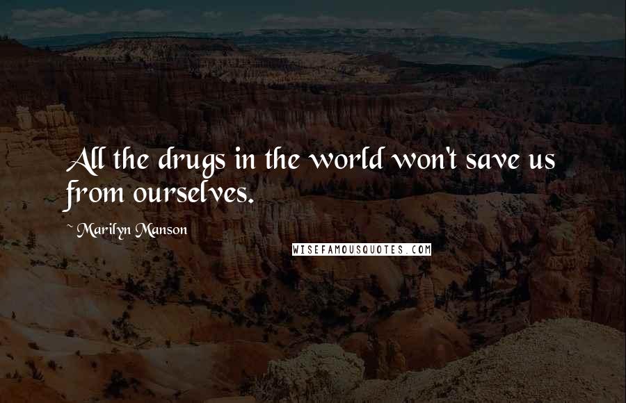 Marilyn Manson Quotes: All the drugs in the world won't save us from ourselves.