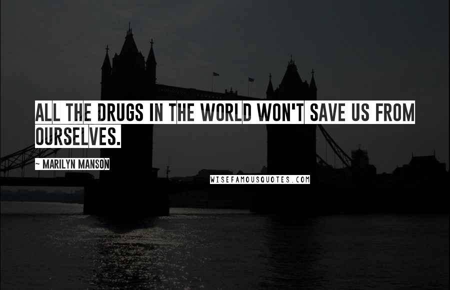 Marilyn Manson Quotes: All the drugs in the world won't save us from ourselves.