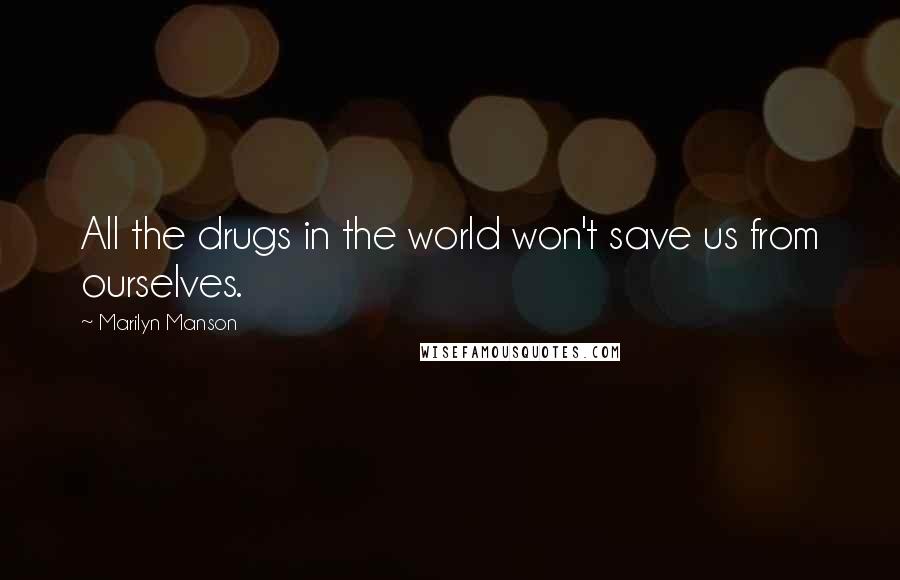 Marilyn Manson Quotes: All the drugs in the world won't save us from ourselves.