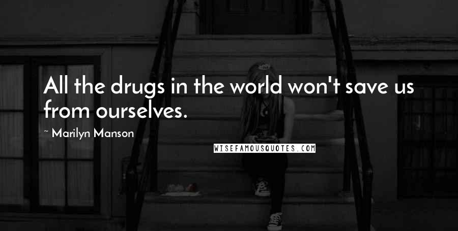 Marilyn Manson Quotes: All the drugs in the world won't save us from ourselves.