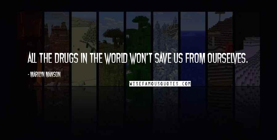 Marilyn Manson Quotes: All the drugs in the world won't save us from ourselves.