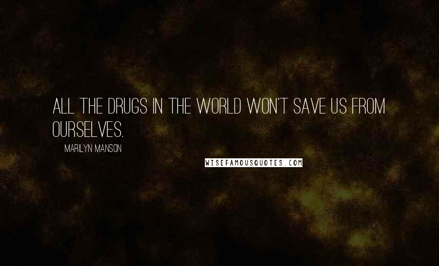 Marilyn Manson Quotes: All the drugs in the world won't save us from ourselves.