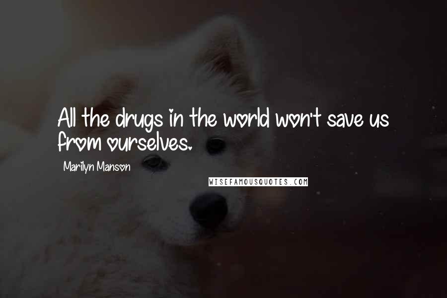 Marilyn Manson Quotes: All the drugs in the world won't save us from ourselves.