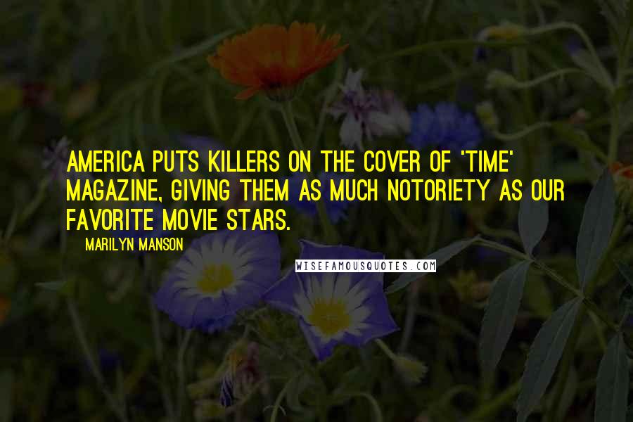 Marilyn Manson Quotes: America puts killers on the cover of 'TIME' magazine, giving them as much notoriety as our favorite movie stars.