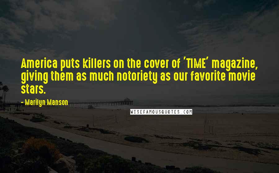 Marilyn Manson Quotes: America puts killers on the cover of 'TIME' magazine, giving them as much notoriety as our favorite movie stars.