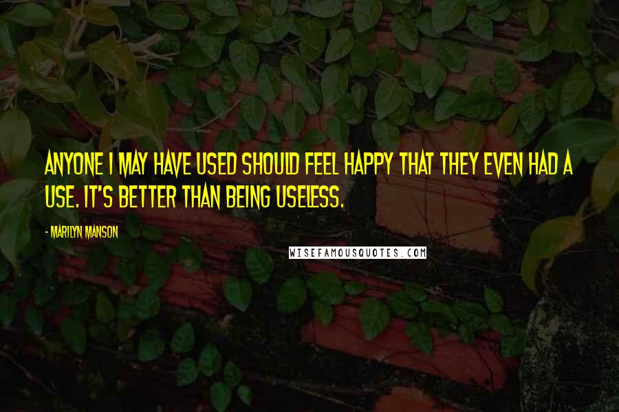 Marilyn Manson Quotes: Anyone I may have used should feel happy that they even had a use. It's better than being useless.