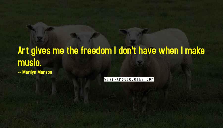 Marilyn Manson Quotes: Art gives me the freedom I don't have when I make music.